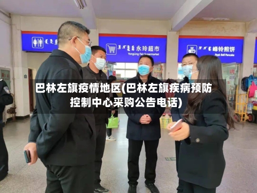巴林左旗疫情地区(巴林左旗疾病预防控制中心采购公告电话)