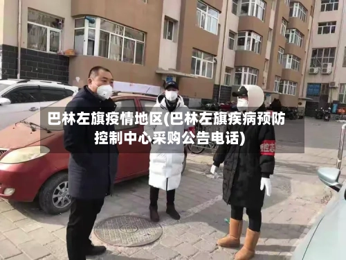 巴林左旗疫情地区(巴林左旗疾病预防控制中心采购公告电话)-第3张图片