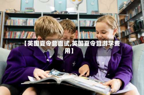 【英国夏令营面试,英国夏令营游学费用】-第3张图片