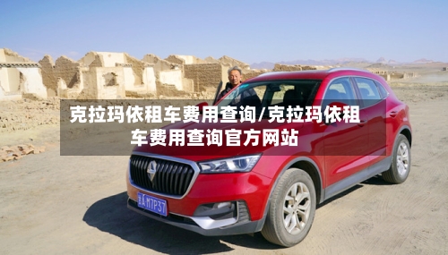 克拉玛依租车费用查询/克拉玛依租车费用查询官方网站-第2张图片