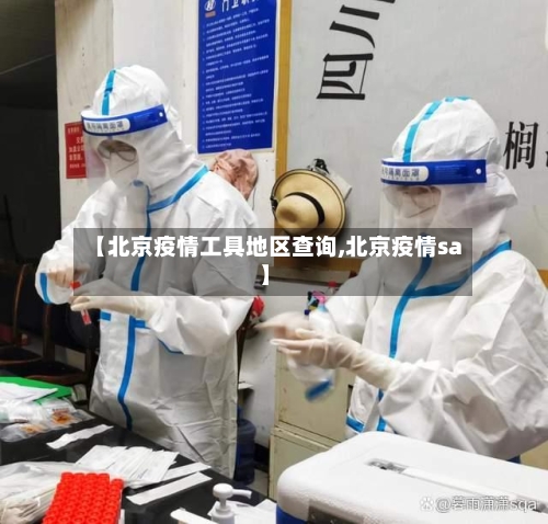 【北京疫情工具地区查询,北京疫情sa】-第2张图片