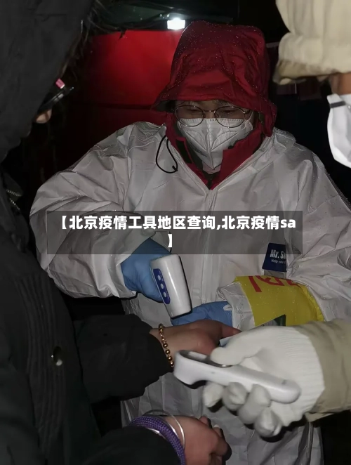 【北京疫情工具地区查询,北京疫情sa】-第3张图片