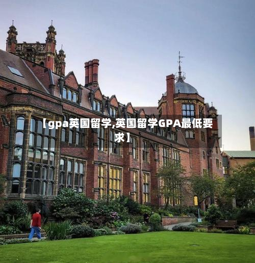 【gpa英国留学,英国留学GPA最低要求】