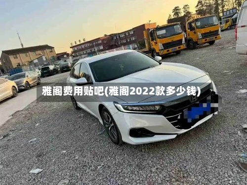 雅阁费用贴吧(雅阁2022款多少钱)