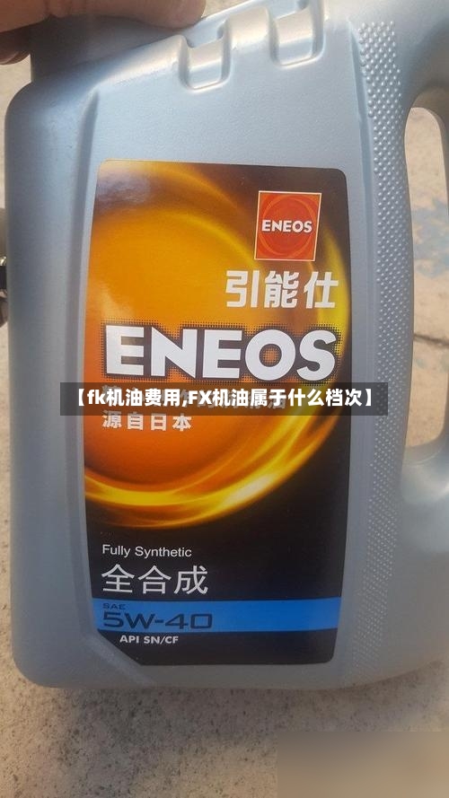 【fk机油费用,FX机油属于什么档次】-第3张图片