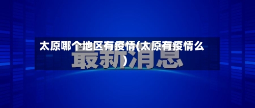 太原哪个地区有疫情(太原有疫情么)
