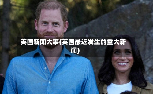 英国新闻大事(英国最近发生的重大新闻)-第3张图片