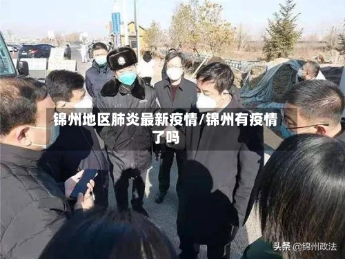 锦州地区肺炎最新疫情/锦州有疫情了吗