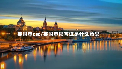 英国申csc/英国申根签证是什么意思-第2张图片
