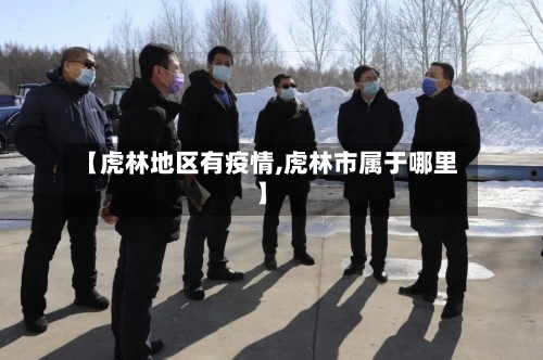 【虎林地区有疫情,虎林市属于哪里】-第2张图片
