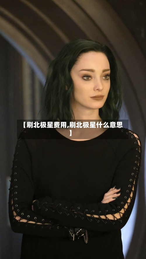 【刷北极星费用,刷北极星什么意思】