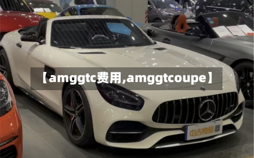 【amggtc费用,amggtcoupe】