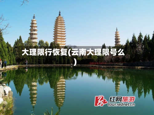 大理限行恢复(云南大理限号么)-第2张图片