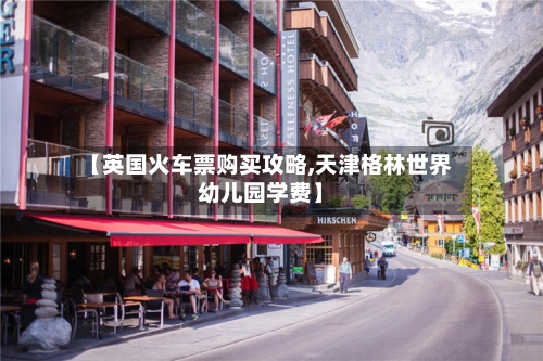 【英国火车票购买攻略,天津格林世界幼儿园学费】