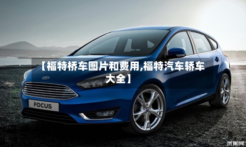 【福特桥车图片和费用,福特汽车轿车大全】-第3张图片