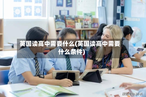 英国读高中需要什么(英国读高中需要什么条件)-第3张图片