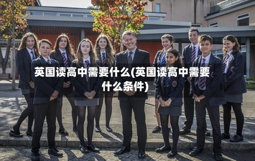 英国读高中需要什么(英国读高中需要什么条件)-第2张图片