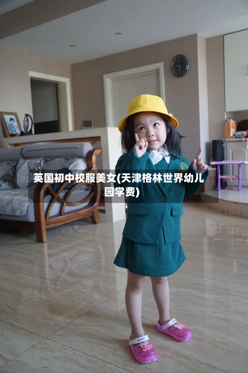 英国初中校服美女(天津格林世界幼儿园学费)-第3张图片