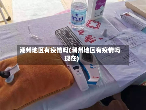潮州地区有疫情吗(潮州地区有疫情吗现在)
