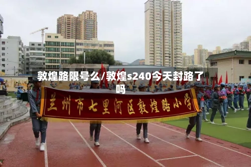 敦煌路限号么/敦煌s240今天封路了吗