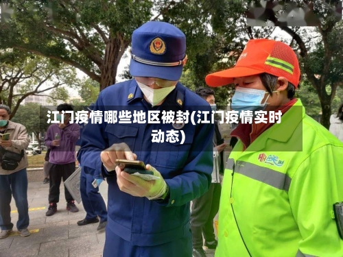 江门疫情哪些地区被封(江门疫情实时动态)