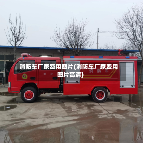 消防车厂家费用图片(消防车厂家费用图片高清)