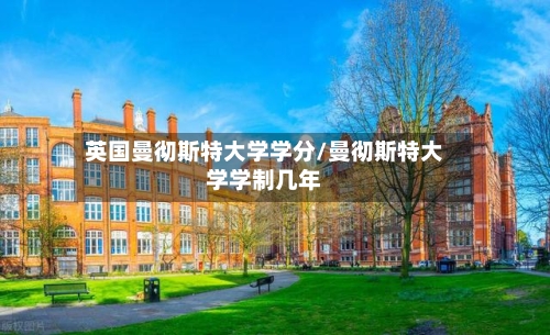 英国曼彻斯特大学学分/曼彻斯特大学学制几年-第2张图片