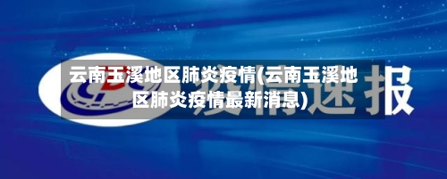 云南玉溪地区肺炎疫情(云南玉溪地区肺炎疫情最新消息)