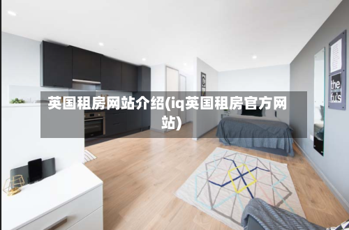 英国租房网站介绍(iq英国租房官方网站)-第3张图片