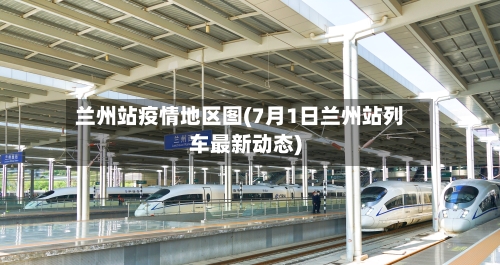 兰州站疫情地区图(7月1日兰州站列车最新动态)