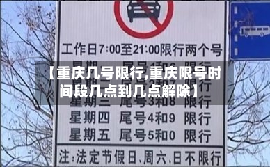【重庆几号限行,重庆限号时间段几点到几点解除】