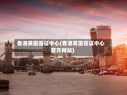 香港英国签证中心(香港英国签证中心官方网站)-第2张图片