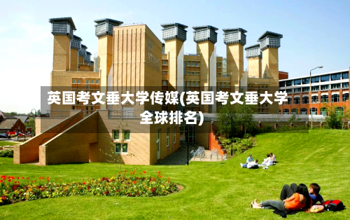 英国考文垂大学传媒(英国考文垂大学全球排名)-第2张图片