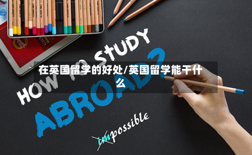在英国留学的好处/英国留学能干什么