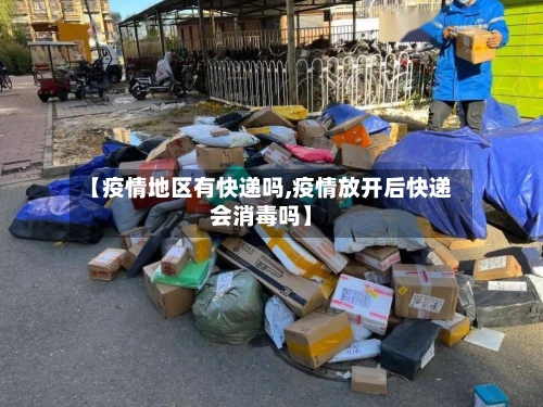 【疫情地区有快递吗,疫情放开后快递会消毒吗】-第2张图片