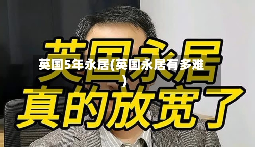 英国5年永居(英国永居有多难)