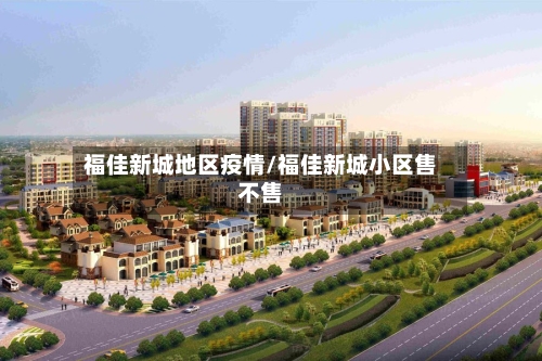 福佳新城地区疫情/福佳新城小区售不售