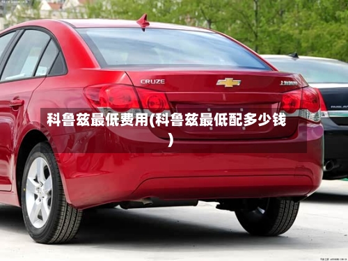 科鲁兹最低费用(科鲁兹最低配多少钱)-第2张图片