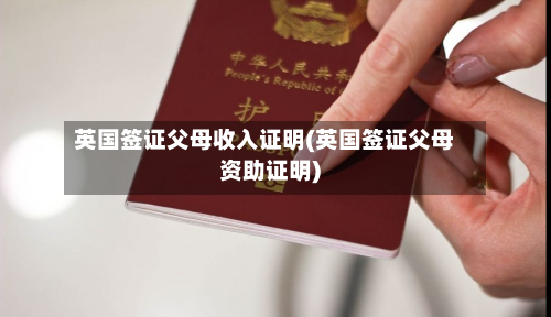 英国签证父母收入证明(英国签证父母资助证明)
