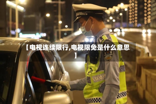 【电视连续限行,电视限免是什么意思】