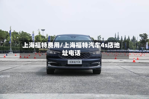 上海福特费用/上海福特汽车4s店地址电话-第2张图片
