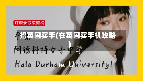 招英国买手(在英国买手机攻略)-第2张图片