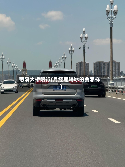慈溪大桥限行(月经期喝冰的会怎样)