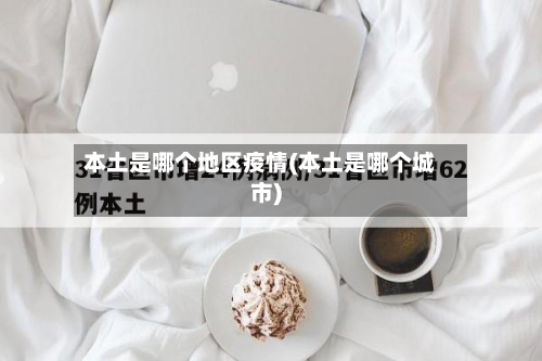 本土是哪个地区疫情(本土是哪个城市)