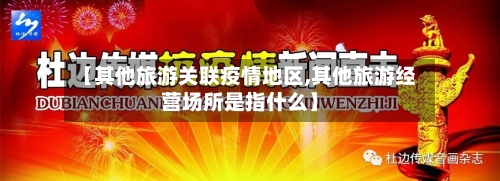 【其他旅游关联疫情地区,其他旅游经营场所是指什么】
