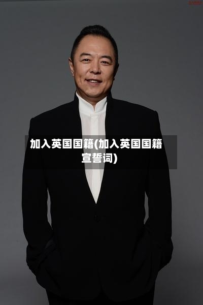 加入英国国籍(加入英国国籍宣誓词)-第2张图片