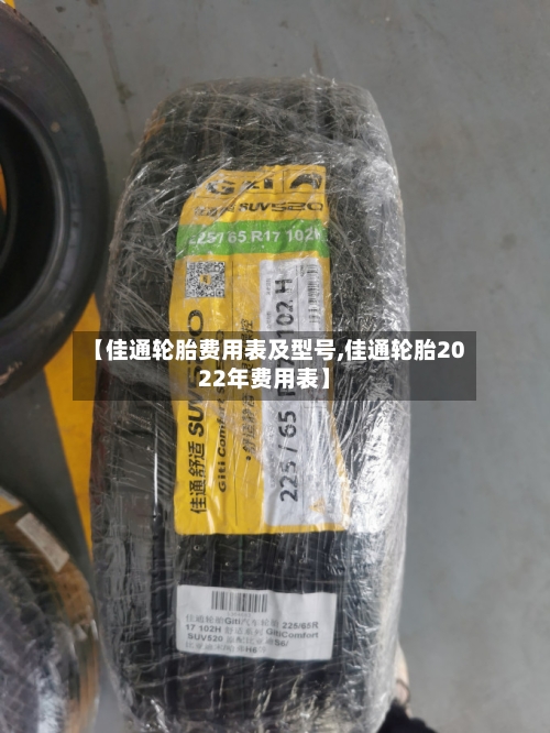 【佳通轮胎费用表及型号,佳通轮胎2022年费用表】