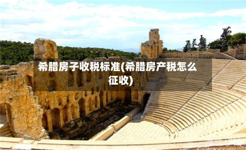 希腊房子收税标准(希腊房产税怎么征收)