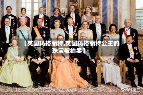 【英国玛格丽特,英国玛格丽特公主的珠宝被拍卖】-第3张图片