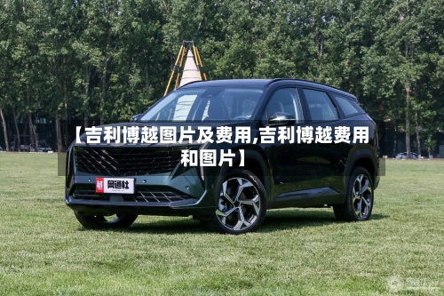 【吉利博越图片及费用,吉利博越费用和图片】-第3张图片